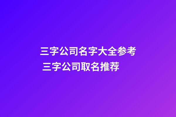 三字公司名字大全参考 三字公司取名推荐-第1张-公司起名-玄机派